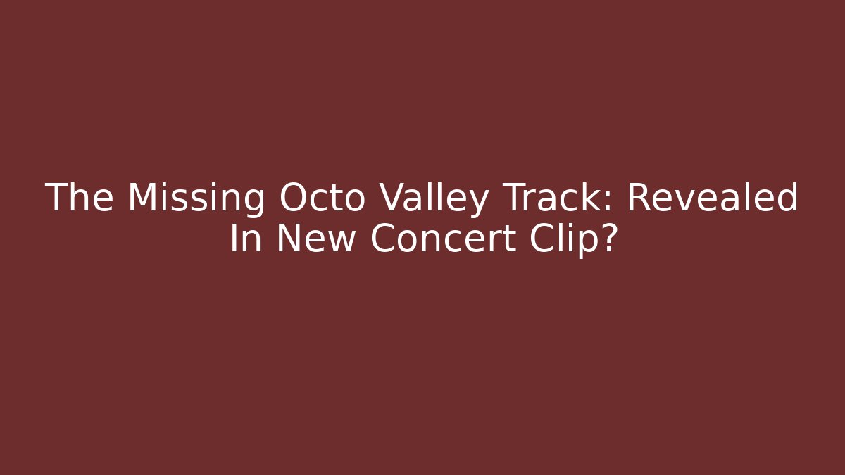 The Missing Octo Valley Track: Revealed In New Concert Clip?