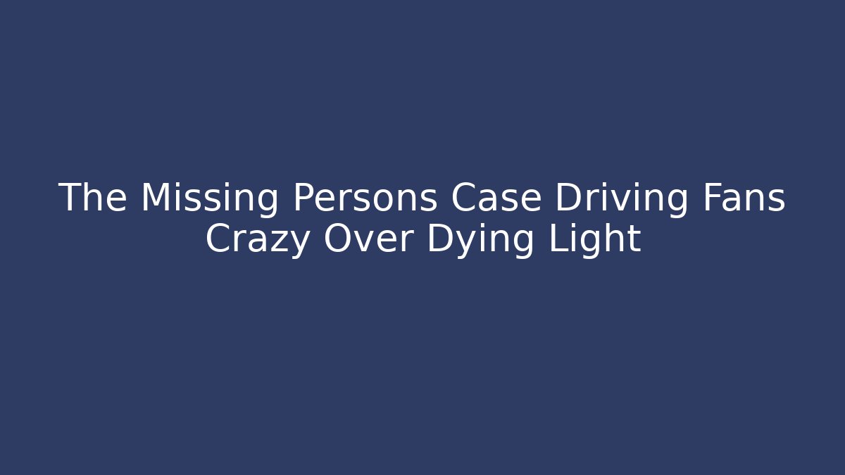 The Missing Persons Case Driving Fans Crazy Over Dying Light