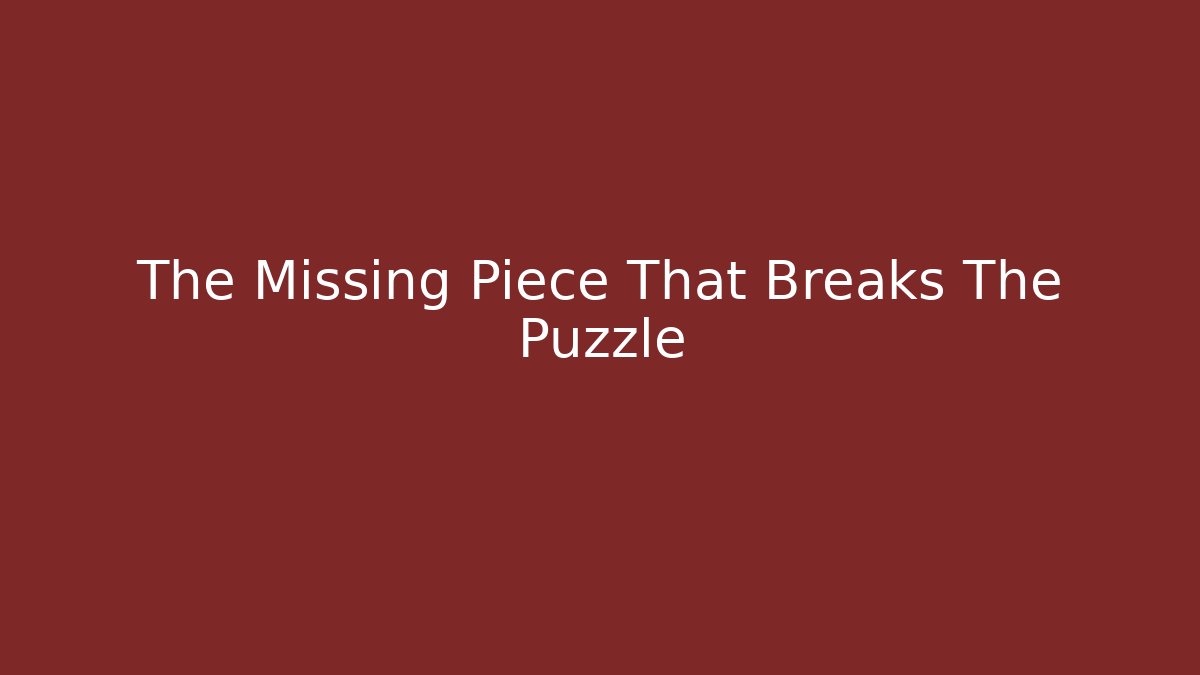 The Missing Piece That Breaks The Puzzle