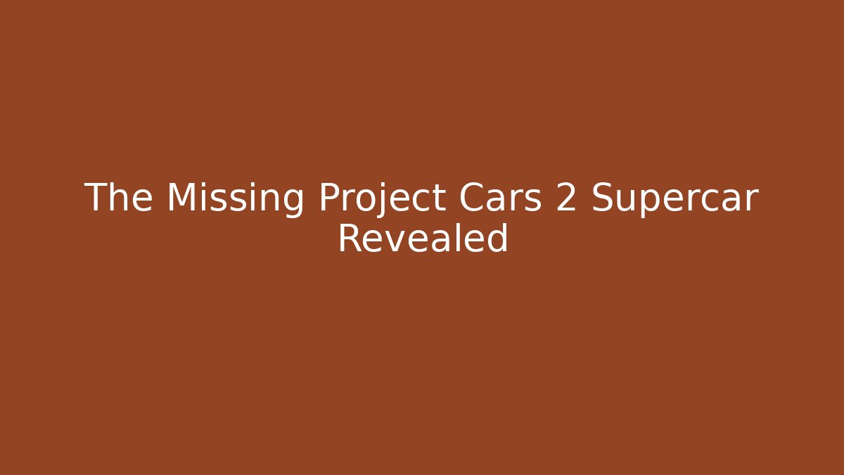 The Missing Project Cars 2 Supercar Revealed - Felix Cat Insurance