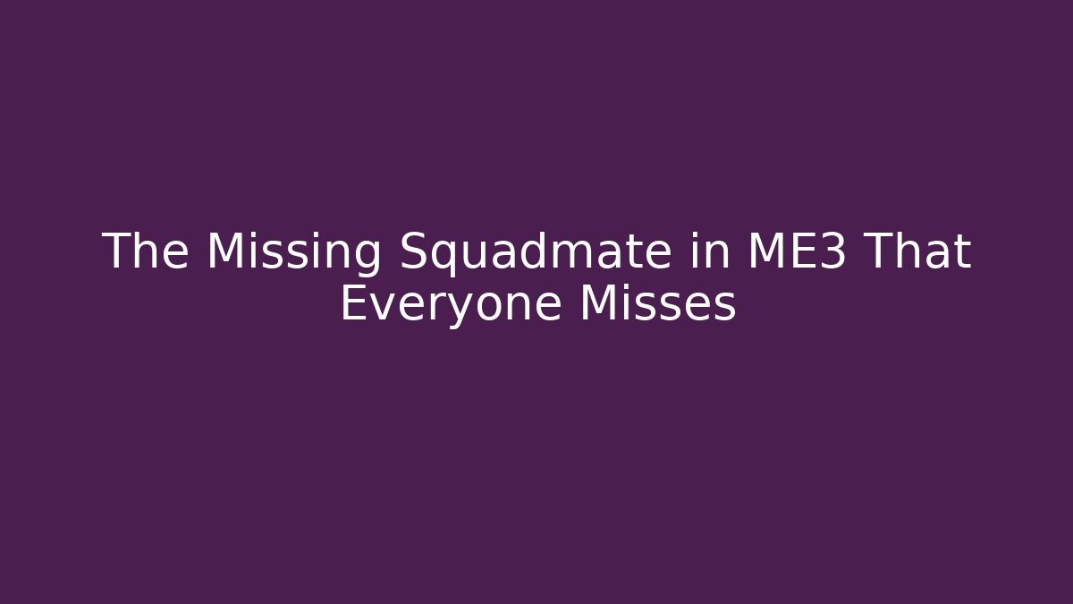 The Missing Squadmate in ME3 That Everyone Misses