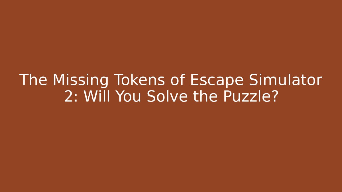 The Missing Tokens of Escape Simulator 2: Will You Solve the Puzzle?
