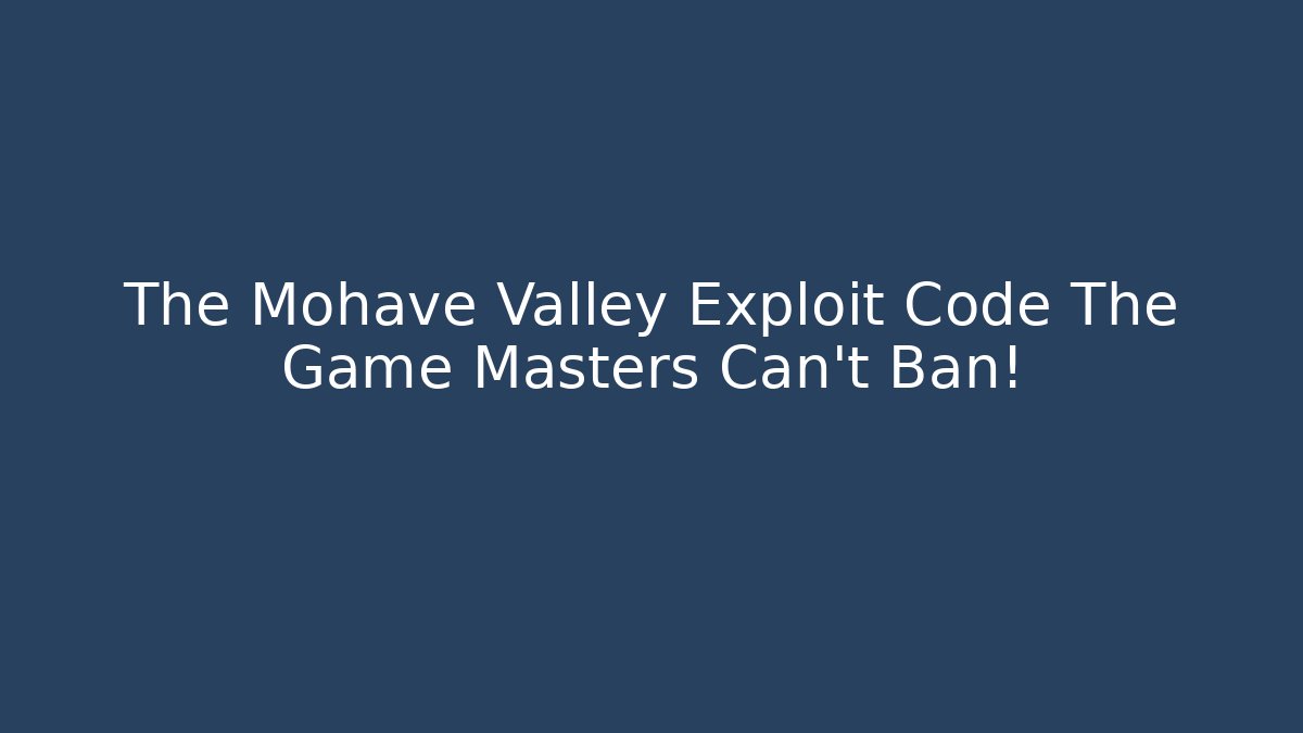 The Mohave Valley Exploit Code The Game Masters Can't Ban!