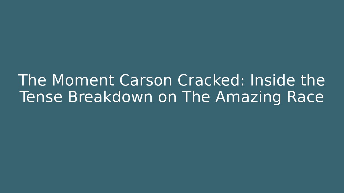 The Moment Carson Cracked: Inside the Tense Breakdown on The Amazing Race
