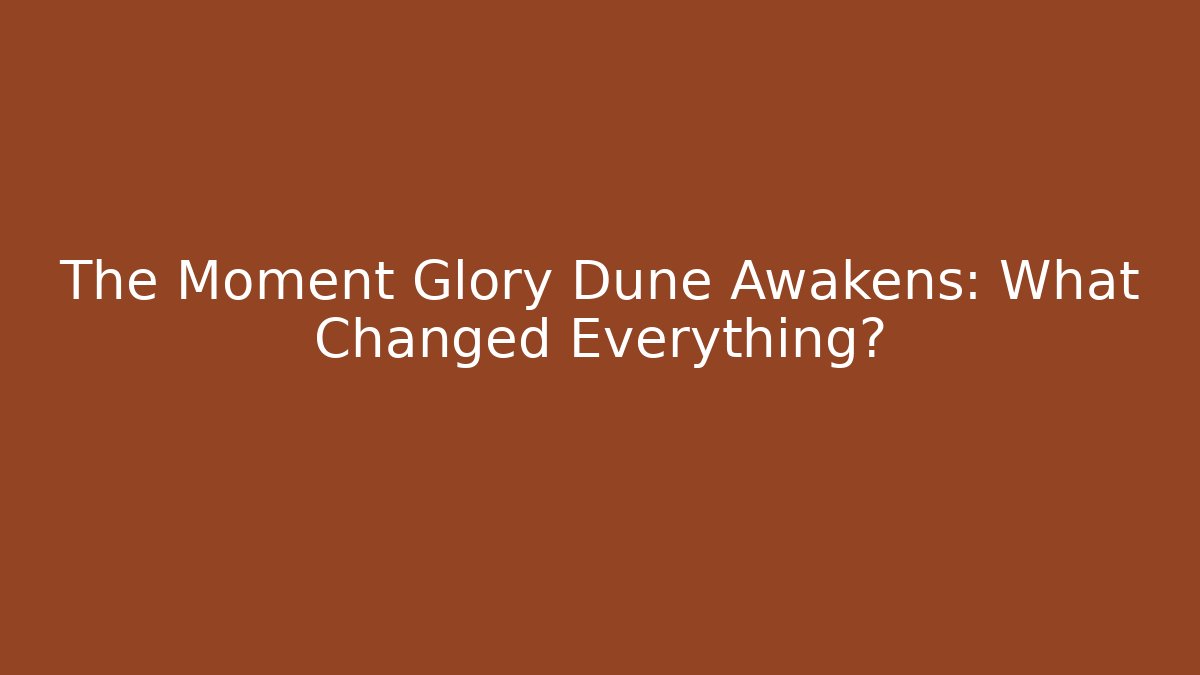 The Moment Glory Dune Awakens: What Changed Everything?