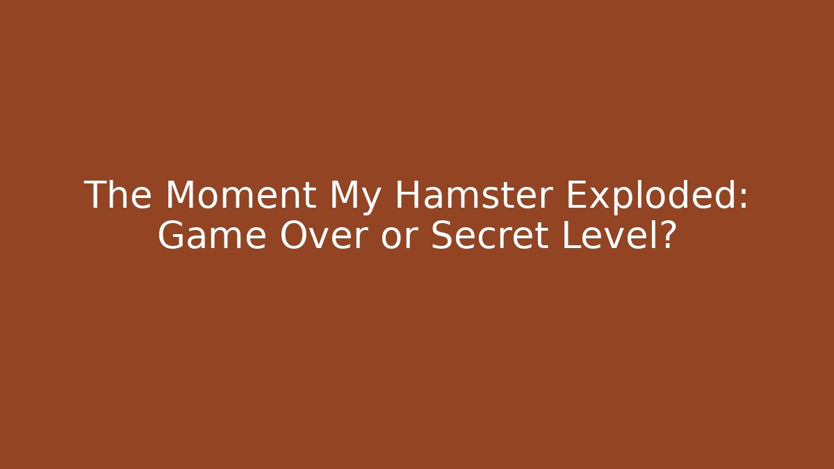 The Moment My Hamster Exploded: Game Over or Secret Level?