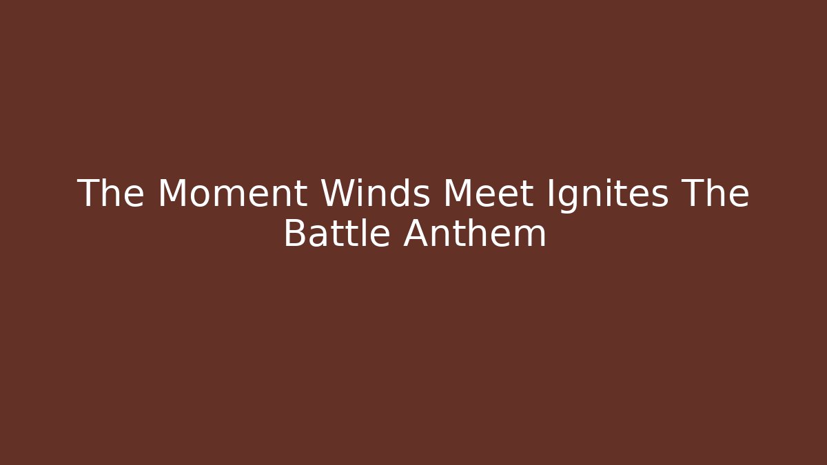 The Moment Winds Meet Ignites The Battle Anthem