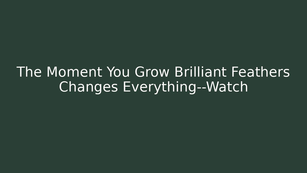 The Moment You Grow Brilliant Feathers Changes Everything—Watch