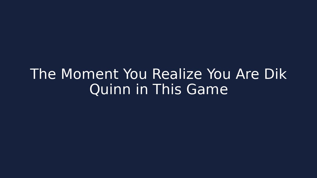 The Moment You Realize You Are Dik Quinn in This Game