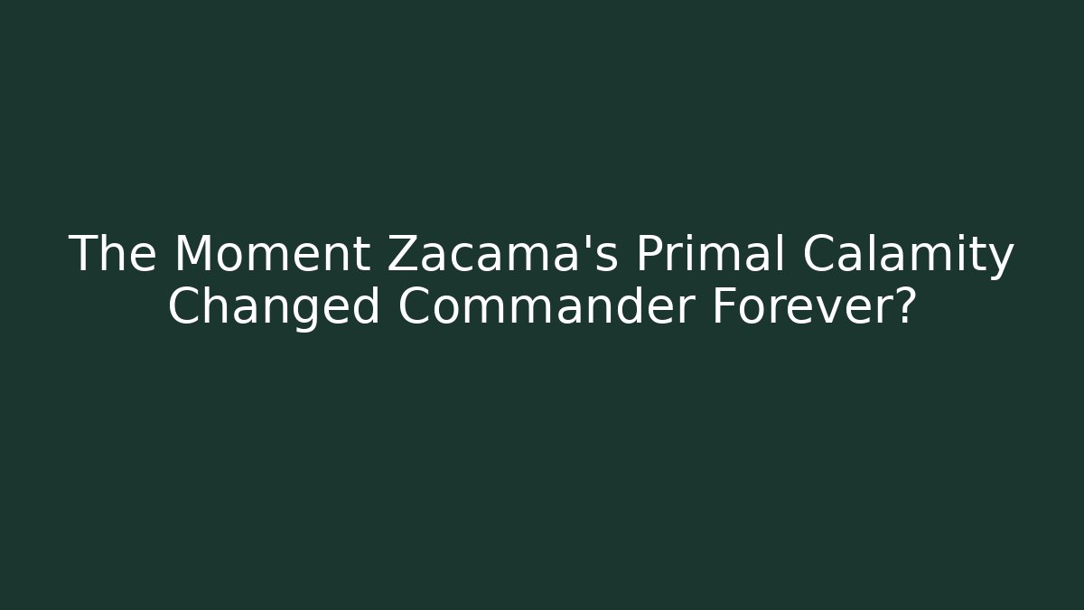 The Moment Zacama's Primal Calamity Changed Commander Forever?