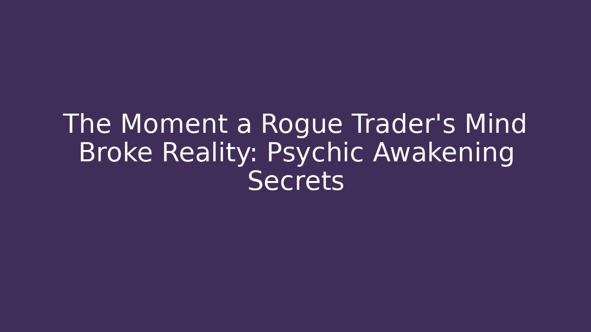 The Moment a Rogue Trader's Mind Broke Reality: Psychic Awakening Secrets