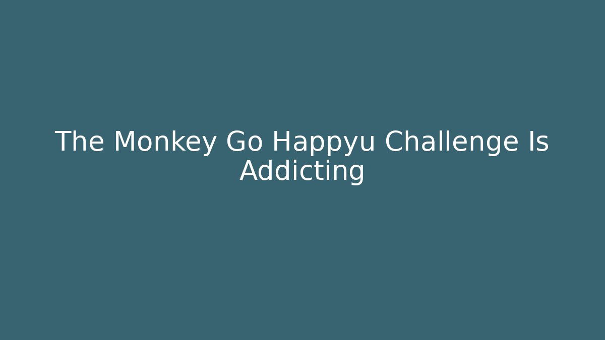 The Monkey Go Happyu Challenge Is Addicting - Felix Cat Insurance