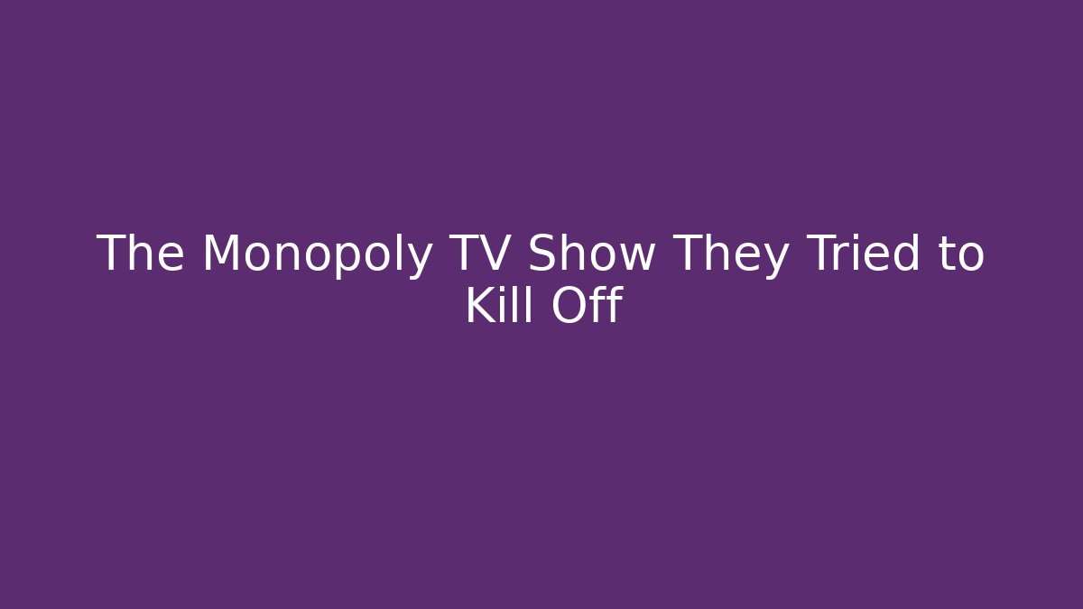 The Monopoly TV Show They Tried to Kill Off