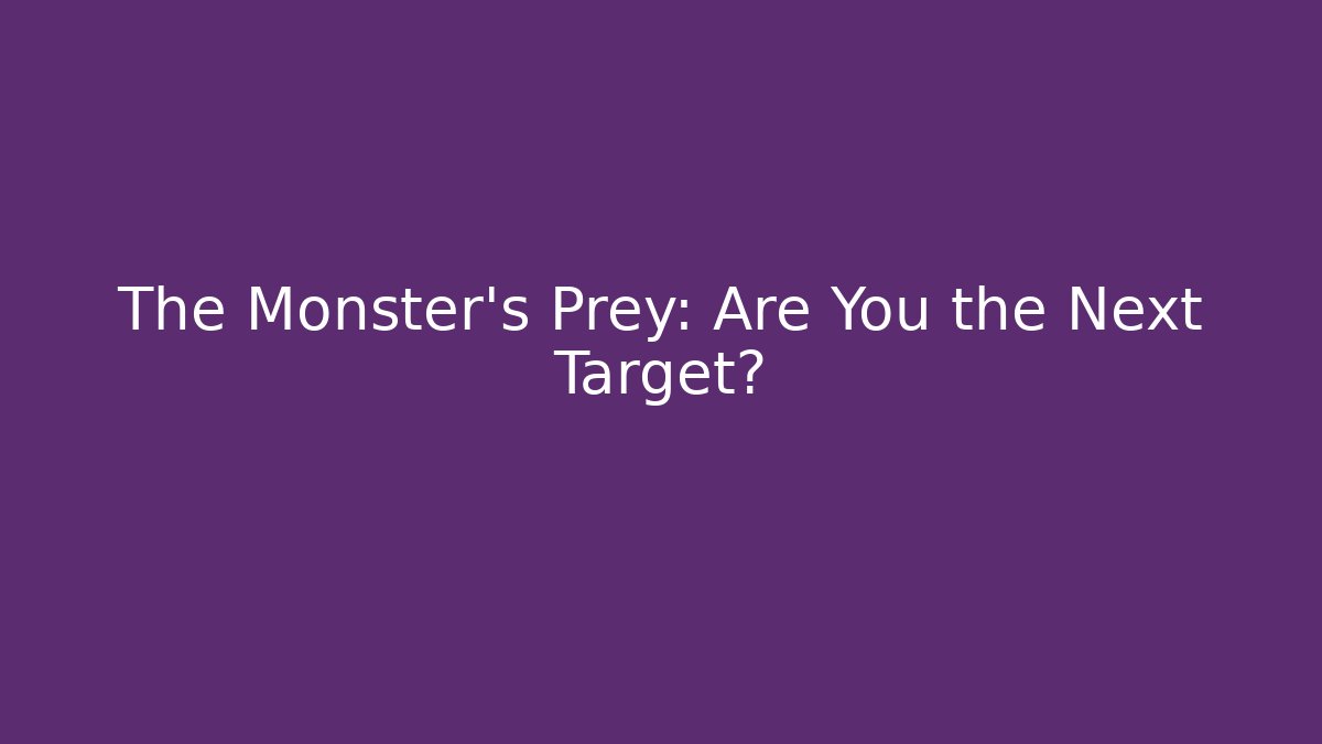 The Monster's Prey: Are You the Next Target?
