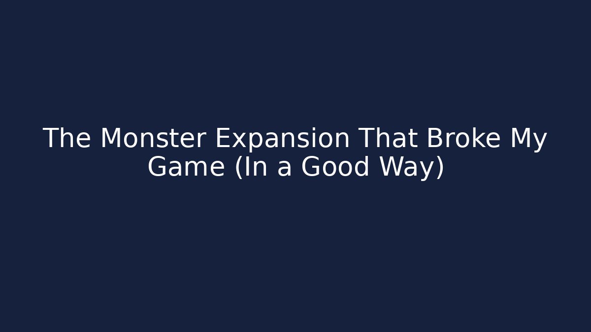 The Monster Expansion That Broke My Game (In a Good Way)