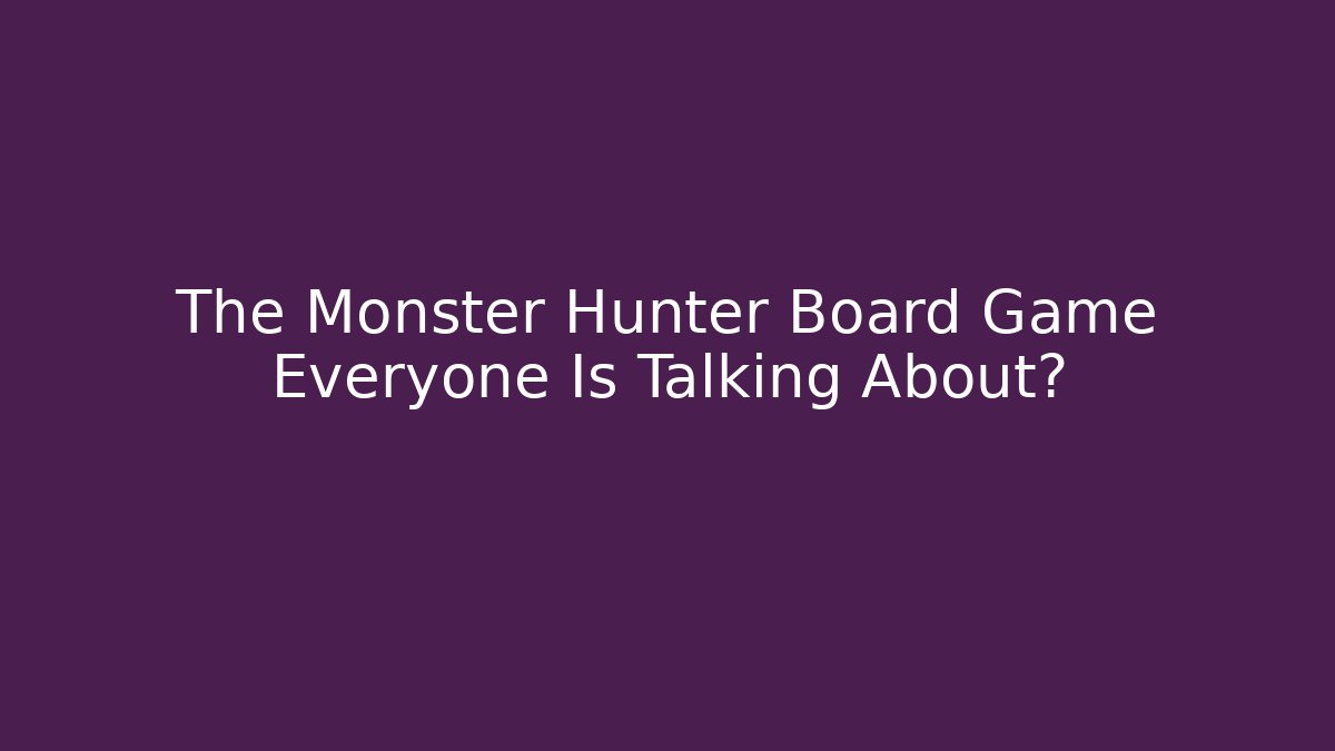 The Monster Hunter Board Game Everyone Is Talking About? - Felix Cat Insurance