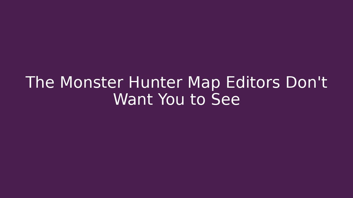 The Monster Hunter Map Editors Don't Want You to See