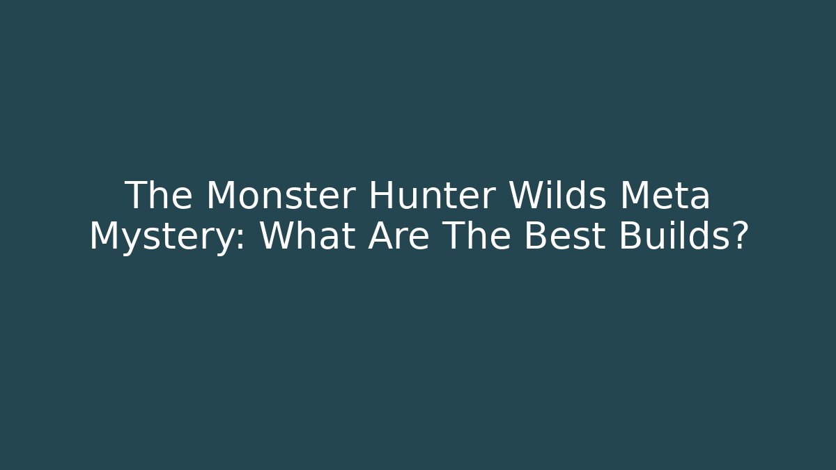The Monster Hunter Wilds Meta Mystery: What Are The Best Builds?