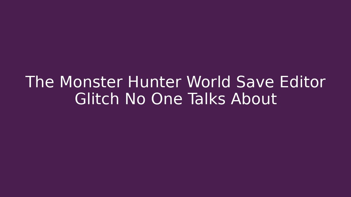 The Monster Hunter World Save Editor Glitch No One Talks About