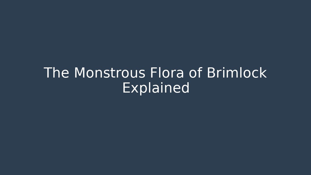 The Monstrous Flora of Brimlock Explained