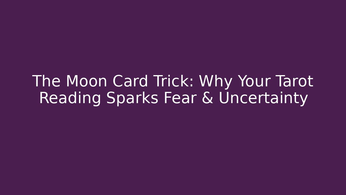 The Moon Card Trick: Why Your Tarot Reading Sparks Fear & Uncertainty