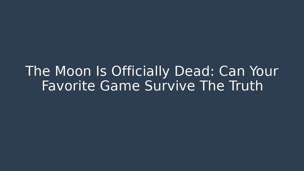 The Moon Is Officially Dead: Can Your Favorite Game Survive The Truth