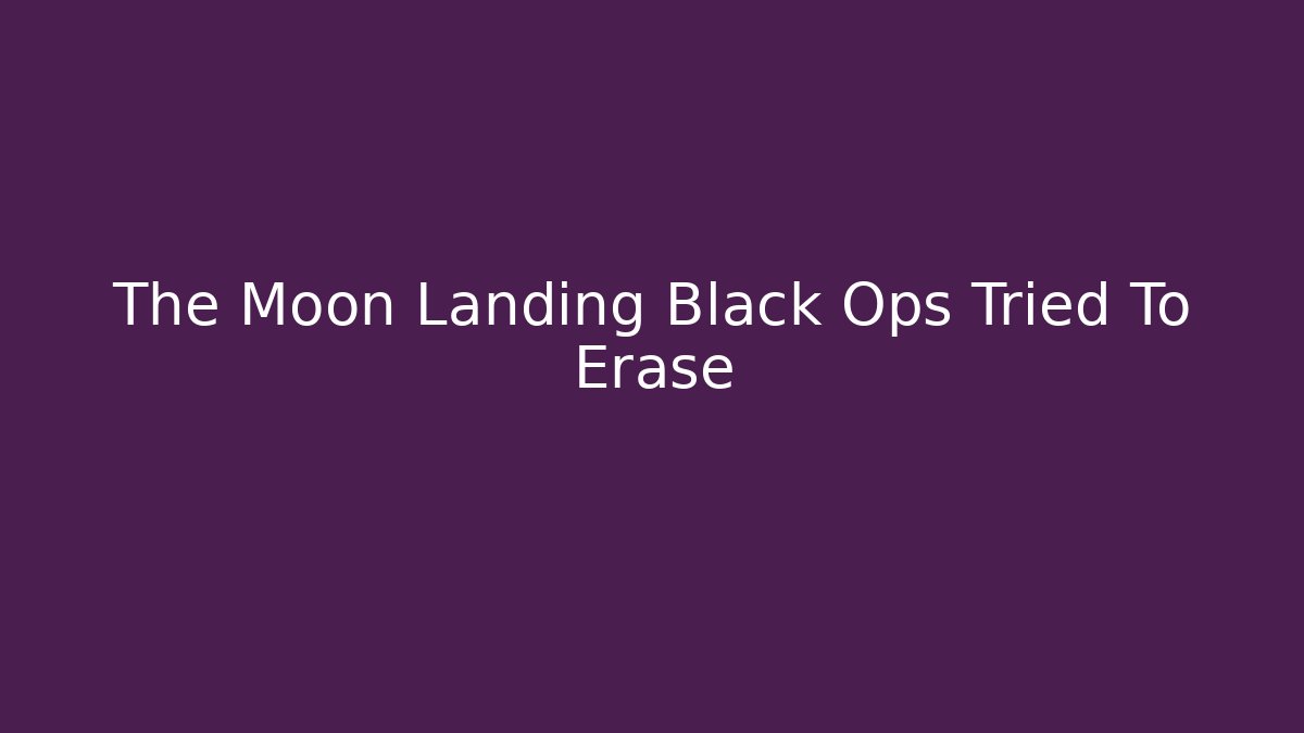 The Moon Landing Black Ops Tried To Erase
