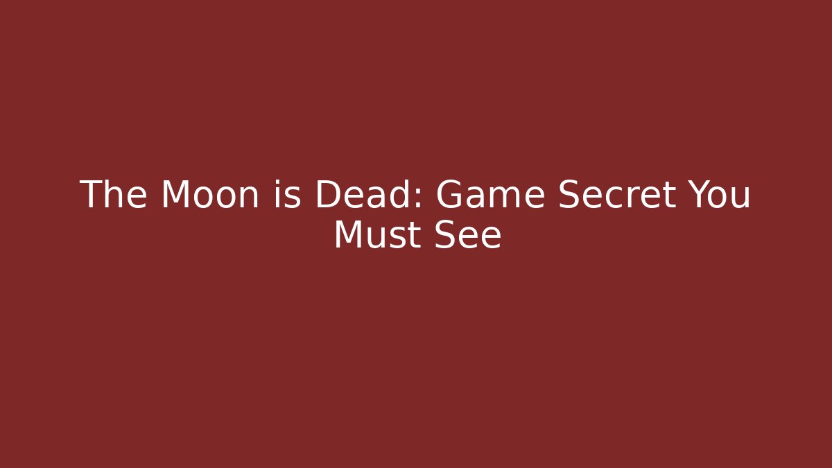 The Moon is Dead: Game Secret You Must See