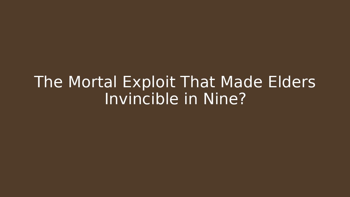 The Mortal Exploit That Made Elders Invincible in Nine?