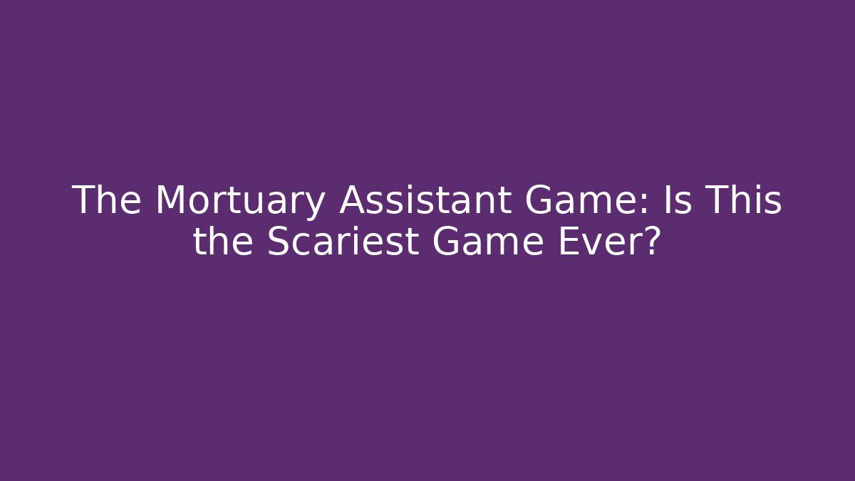 The Mortuary Assistant Game: Is This the Scariest Game Ever?