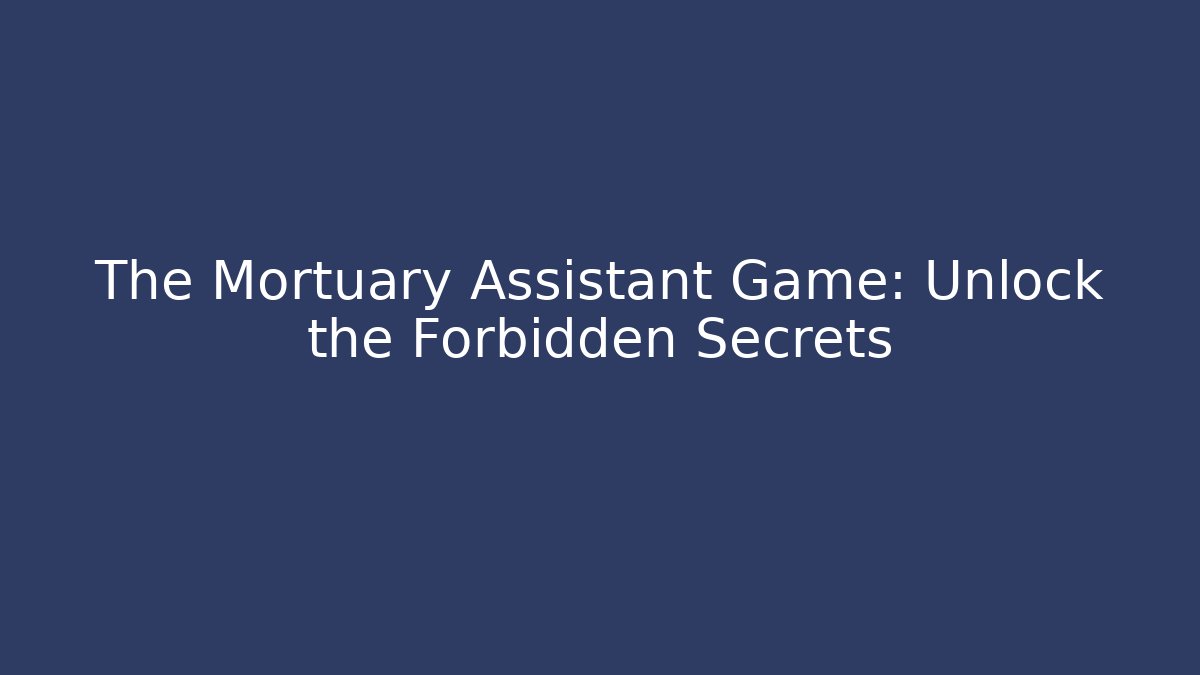 The Mortuary Assistant Game: Unlock the Forbidden Secrets