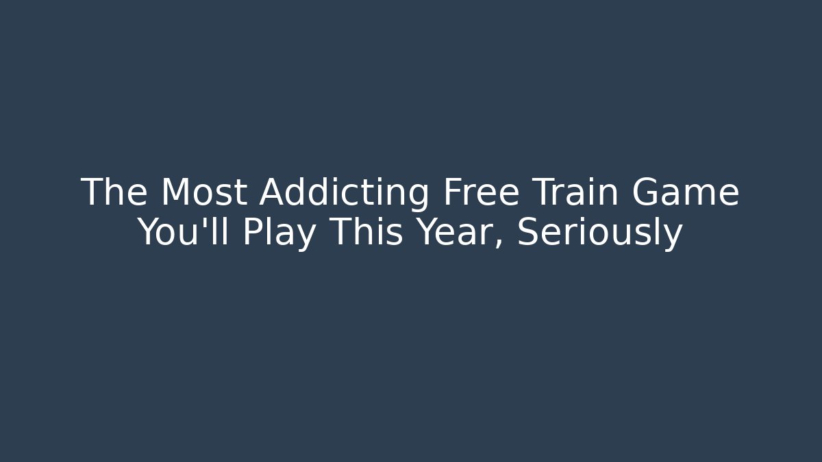 The Most Addicting Free Train Game You'll Play This Year, Seriously