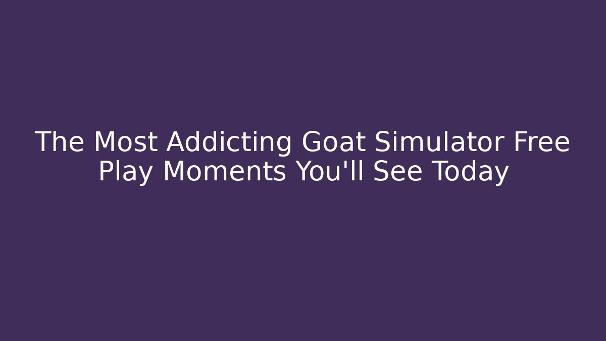 The Most Addicting Goat Simulator Free Play Moments You'll See Today