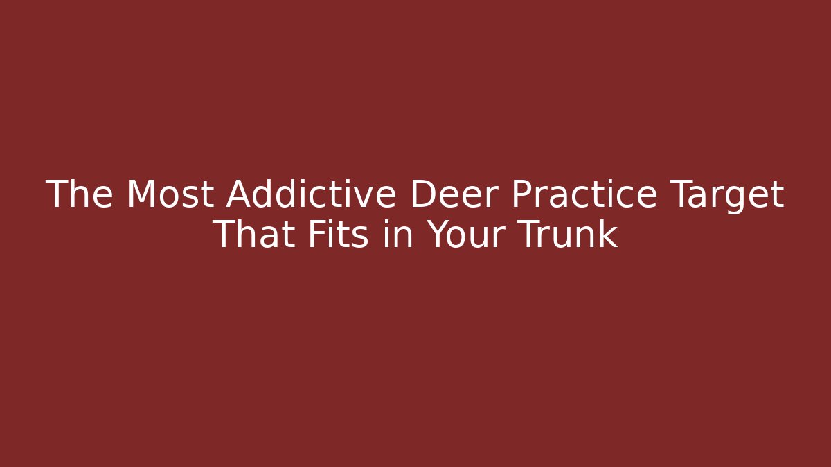 The Most Addictive Deer Practice Target That Fits in Your Trunk