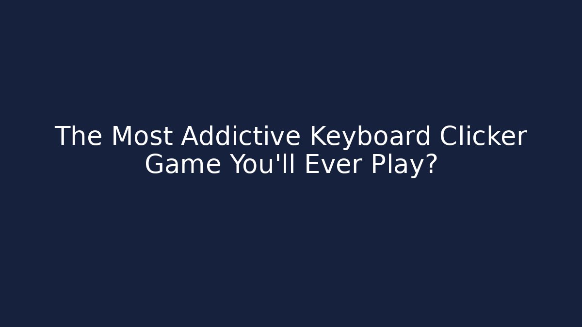 The Most Addictive Keyboard Clicker Game You'll Ever Play?