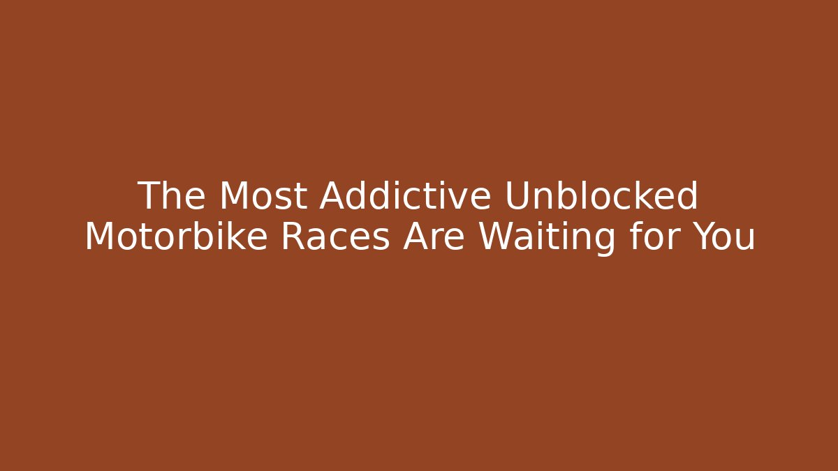 The Most Addictive Unblocked Motorbike Races Are Waiting for You