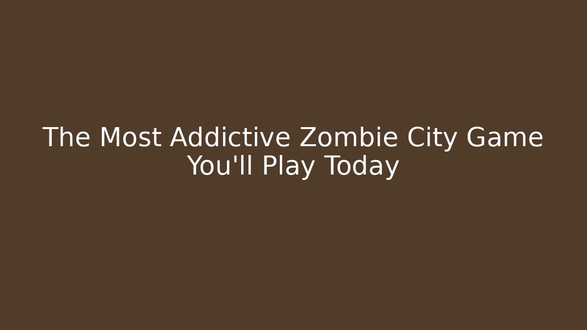The Most Addictive Zombie City Game You'll Play Today