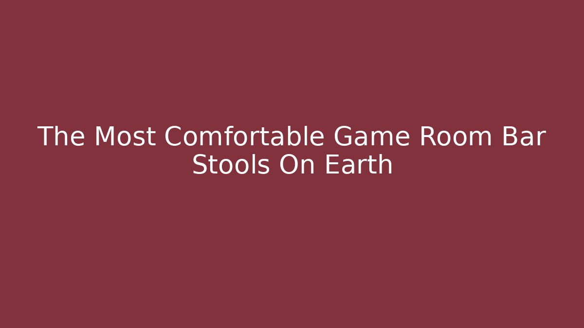 The Most Comfortable Game Room Bar Stools On Earth