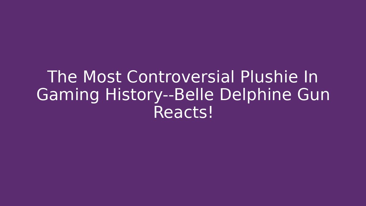 The Most Controversial Plushie In Gaming History—Belle Delphine Gun Reacts!