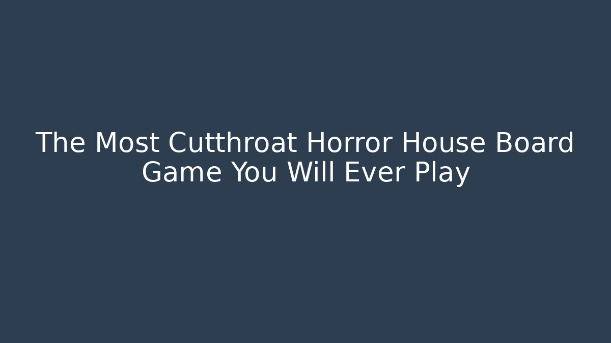 The Most Cutthroat Horror House Board Game You Will Ever Play