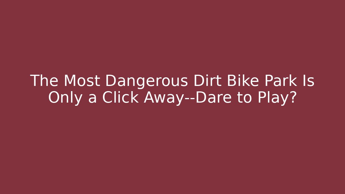The Most Dangerous Dirt Bike Park Is Only a Click Away—Dare to Play?