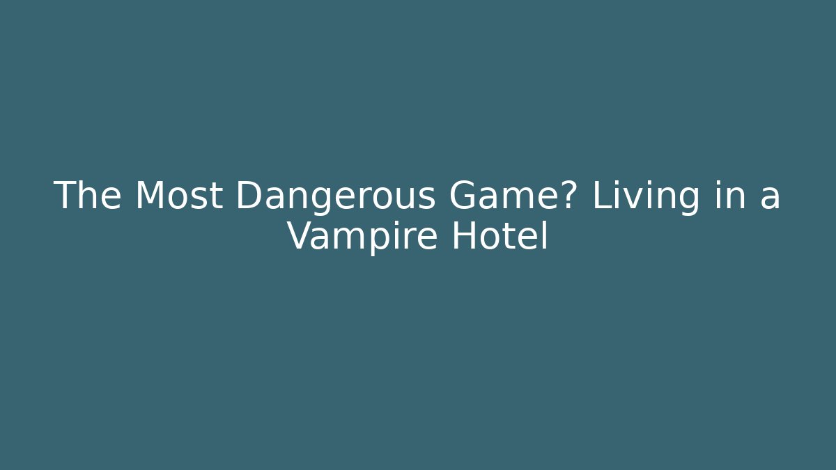 The Most Dangerous Game? Living in a Vampire Hotel