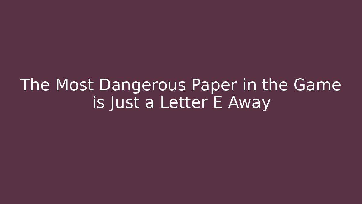 The Most Dangerous Paper in the Game is Just a Letter E Away
