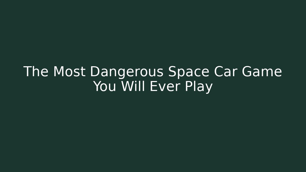 The Most Dangerous Space Car Game You Will Ever Play