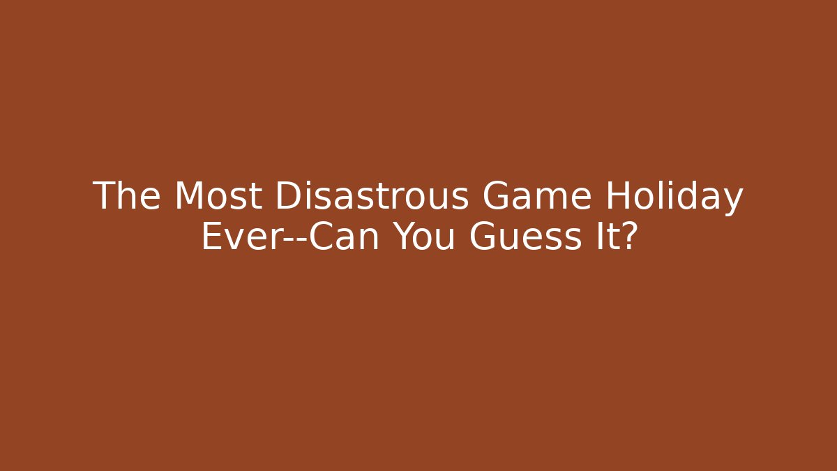The Most Disastrous Game Holiday Ever—Can You Guess It?