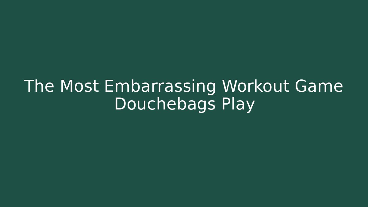 The Most Embarrassing Workout Game Douchebags Play