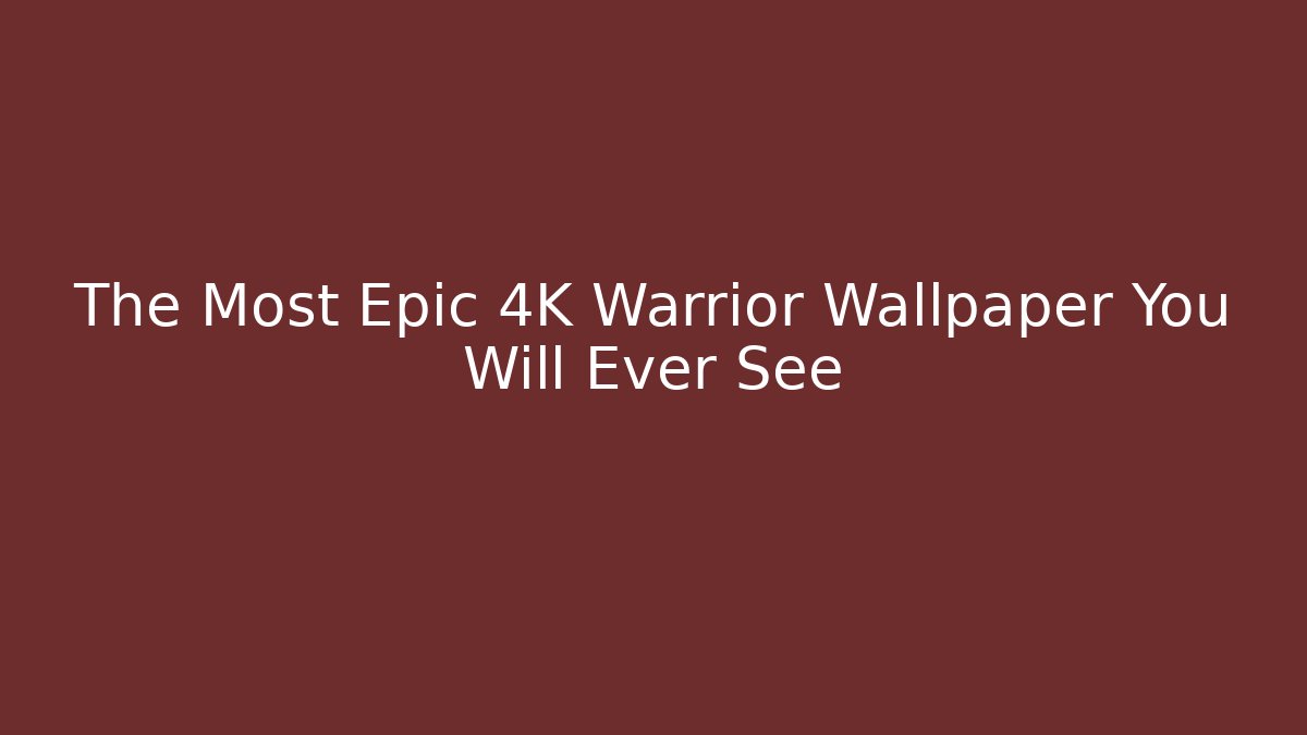 The Most Epic 4K Warrior Wallpaper You Will Ever See