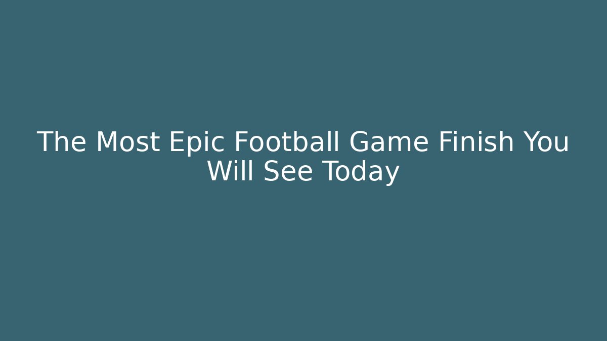 The Most Epic Football Game Finish You Will See Today