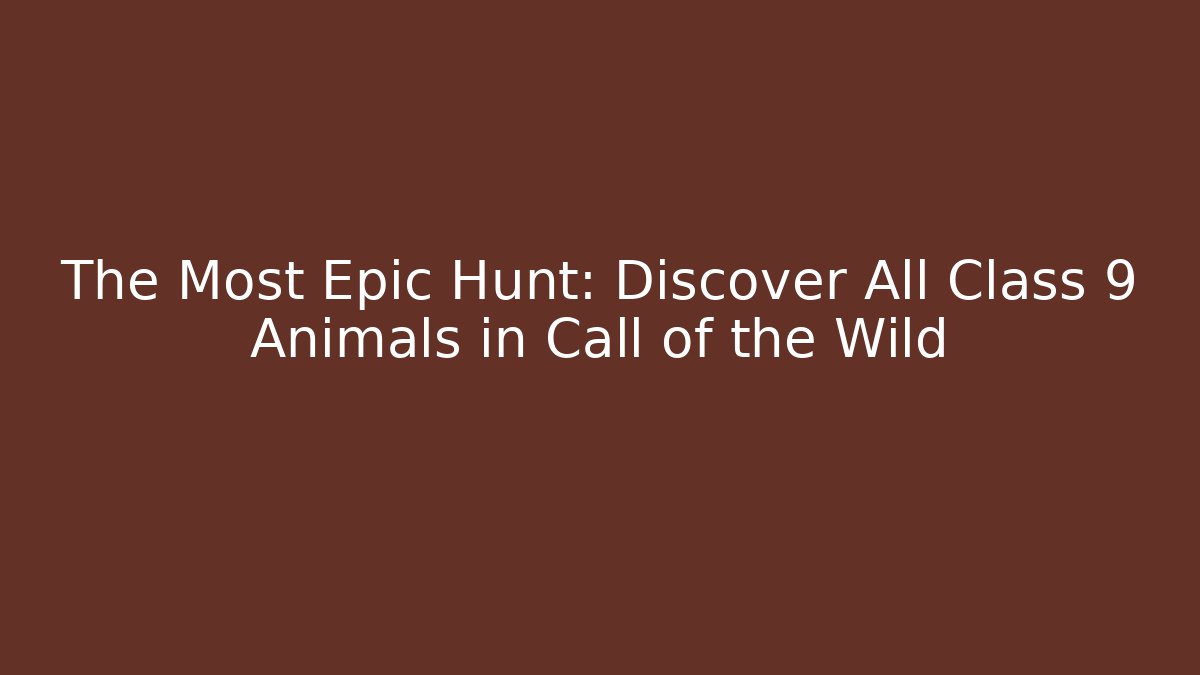 The Most Epic Hunt: Discover All Class 9 Animals in Call of the Wild