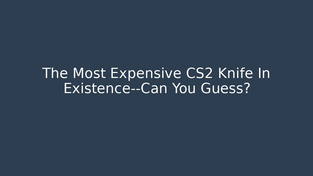 The Most Expensive CS2 Knife In Existence—Can You Guess?